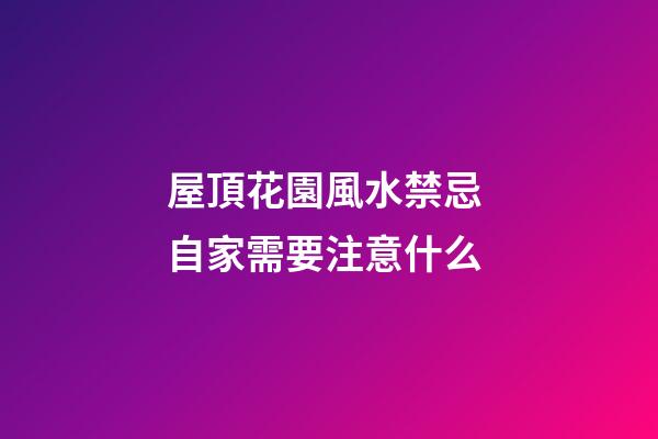 屋頂花園風水禁忌 自家需要注意什么